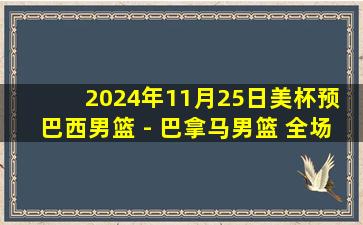 2024年11月25日美杯预 巴西男篮 - 巴拿马男篮 全场录像